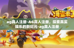 ag真人注册-AG真人注册，探索真实娱乐的新纪元-ag真人注册