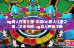 og真人在哪注册-探索OG真人注册之路，全面指南-og真人在哪注册