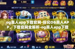 og真人app下载官网-探究OG真人APP，下载官网全解析-og真人app下载官网
