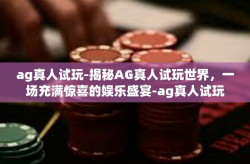 ag真人试玩-揭秘AG真人试玩世界，一场充满惊喜的娱乐盛宴-ag真人试玩