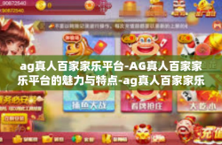 ag真人百家家乐平台-AG真人百家家乐平台的魅力与特点-ag真人百家家乐平台