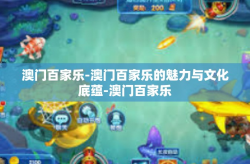 澳门百家乐-澳门百家乐的魅力与文化底蕴-澳门百家乐