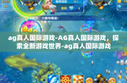 ag真人国际游戏-AG真人国际游戏，探索全新游戏世界-ag真人国际游戏