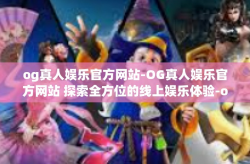 og真人娱乐官方网站-OG真人娱乐官方网站 探索全方位的线上娱乐体验-og真人娱乐官方网站