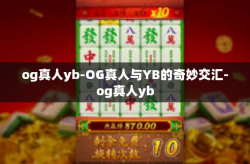 og真人yb-OG真人与YB的奇妙交汇-og真人yb