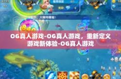 OG真人游戏-OG真人游戏，重新定义游戏新体验-OG真人游戏