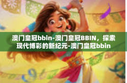 澳门皇冠bbin-澳门皇冠BBIN，探索现代博彩的新纪元-澳门皇冠bbin