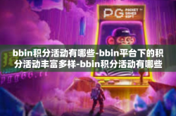 bbin积分活动有哪些-bbin平台下的积分活动丰富多样-bbin积分活动有哪些