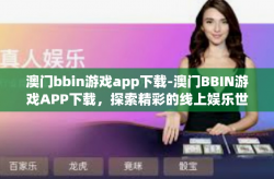 澳门bbin游戏app下载-澳门BBIN游戏APP下载，探索精彩的线上娱乐世界-澳门bbin游戏app下载