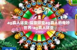 ag真人环亚-探索环亚ag真人的奇妙世界-ag真人环亚