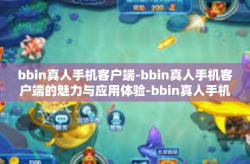 bbin真人手机客户端-bbin真人手机客户端的魅力与应用体验-bbin真人手机客户端