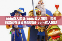 bbin真人国际-BBIN真人国际，探索前沿的在线娱乐新领域-bbin真人国际