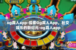 og真人app-探索Og真人App，社交娱乐的新纪元-og真人app