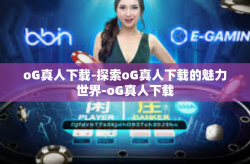 oG真人下载-探索oG真人下载的魅力世界-oG真人下载