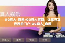 OG真人_官网-OG真人官网，探索真实世界的门户-OG真人_官网