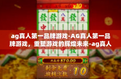 ag真人第一品牌游戏-AG真人第一品牌游戏，重塑游戏的辉煌未来-ag真人第一品牌游戏