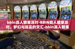 bbin真人糖果派对-BBIN真人糖果派对，梦幻与现实的交汇-bbin真人糖果派对