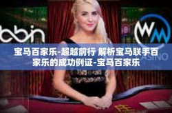宝马百家乐-超越前行 解析宝马联手百家乐的成功例证-宝马百家乐