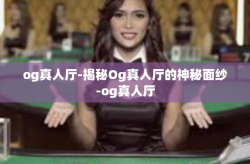 og真人厅-揭秘Og真人厅的神秘面纱-og真人厅