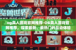 og真人游戏官网推荐-OG真人游戏官网推荐，探索最新、最热门的互动体验-og真人游戏官网推荐