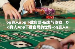 og真人app下载官网-探索与体验，Og真人App下载官网的世界-og真人app下载官网
