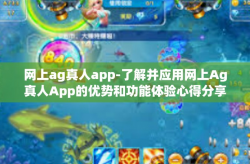 网上ag真人app-了解并应用网上Ag真人App的优势和功能体验心得分享-网上ag真人app