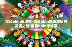 宝盈bbin柬埔寨-宝盈bbin在柬埔寨的发展之路-宝盈bbin柬埔寨