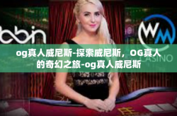 og真人威尼斯-探索威尼斯，OG真人的奇幻之旅-og真人威尼斯