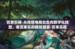 百家乐视-从传统电视台走向数字化转型，看百家乐的视听盛宴-百家乐视