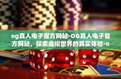 og真人电子官方网站-OG真人电子官方网站，探索虚拟世界的真实体验-og真人电子官方网站