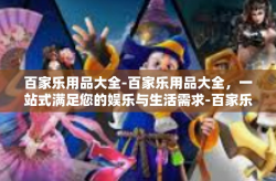 百家乐用品大全-百家乐用品大全，一站式满足您的娱乐与生活需求-百家乐用品大全