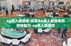 ag真人版游戏-探索AG真人版游戏的独特魅力-ag真人版游戏