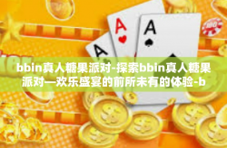 bbin真人糖果派对-探索bbin真人糖果派对—欢乐盛宴的前所未有的体验-bbin真人糖果派对