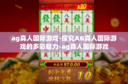 ag真人国际游戏-探究AG真人国际游戏的多彩魅力-ag真人国际游戏