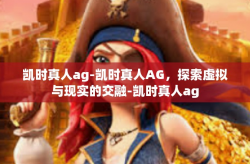 凯时真人ag-凯时真人AG，探索虚拟与现实的交融-凯时真人ag