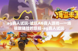 ag真人试玩-试玩AG真人游戏—一场极致体验的旅程-ag真人试玩