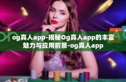 og真人app-揭秘Og真人app的丰富魅力与应用前景-og真人app