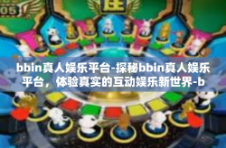 bbin真人娱乐平台-探秘bbin真人娱乐平台，体验真实的互动娱乐新世界-bbin真人娱乐平台