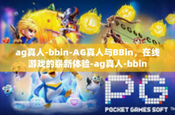 ag真人-bbin-AG真人与BBin，在线游戏的崭新体验-ag真人-bbin