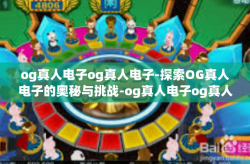 og真人电子og真人电子-探索OG真人电子的奥秘与挑战-og真人电子og真人电子