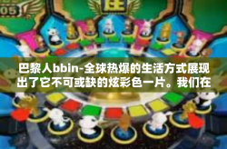 巴黎人bbin-全球热爆的生活方式展现出了它不可或缺的炫彩色一片。我们在这一次带你深入走进神秘的都市风貌—巴黎人bbin。这篇关于巴黎人bbin的文章将带你领略这个城市的魅力与活力。巴黎人bbin