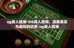 og真人视频-OG真人视频，探索真实与虚拟的边界-og真人视频