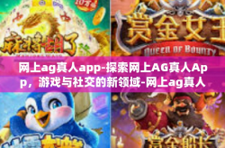 网上ag真人app-探索网上AG真人App，游戏与社交的新领域-网上ag真人app