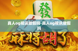 真人og视讯做假吗-真人og视讯做假吗