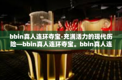 bbin真人连环夺宝-充满活力的现代历险—bbin真人连环夺宝。bbin真人连环夺宝