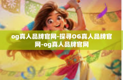 og真人品牌官网-探寻OG真人品牌官网-og真人品牌官网