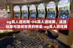 og真人游戏网-OG真人游戏网，连接玩家与游戏世界的桥梁-og真人游戏网