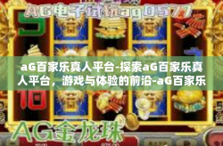 aG百家乐真人平台-探索aG百家乐真人平台，游戏与体验的前沿-aG百家乐真人平台