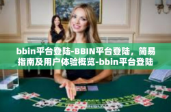 bbin平台登陆-BBIN平台登陆，简易指南及用户体验概览-bbin平台登陆