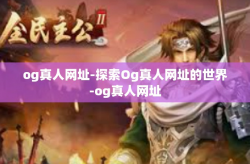 og真人网址-探索Og真人网址的世界-og真人网址